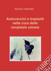 Autovaccini e trapianti nella cura delle neoplasie umane. E-book. Formato Mobipocket ebook di Saverio Imperato