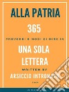 Alla Patria, 365 Proverbi e modo di dire in una sola lettera.. E-book. Formato EPUB ebook di Arsiccio Intronato