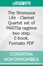 The Strenuous Life - Clarinet Quartet set of PARTSa ragtime two step. E-book. Formato PDF ebook