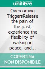 Overcoming TriggersRelease the pain of the past, experience the flexibility of walking in peace, and embrace the hope and joy of your destiny.. E-book. Formato EPUB ebook