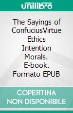 The Sayings of ConfuciusVirtue Ethics Intention Morals. E-book. Formato EPUB ebook