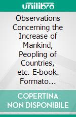 Observations Concerning the Increase of Mankind, Peopling of Countries, etc. E-book. Formato Mobipocket ebook di Benjamin Franklin