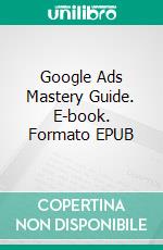 Google Ads  Mastery Guide. E-book. Formato EPUB ebook