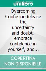 Overcoming ConfusionRelease the uncertainty and doubt, embrace confidence in yourself, and fulfill your destiny.. E-book. Formato EPUB ebook di Alice Briggs