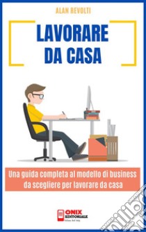 Lavorare da casaUna guida completa al modello di business da scegliere per lavorare da casa. E-book. Formato PDF ebook di Alan Revolti