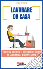 Lavorare da casaUna guida completa al modello di business da scegliere per lavorare da casa. E-book. Formato PDF ebook