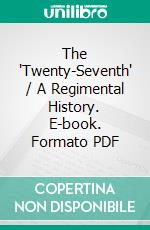 The 'Twenty-Seventh' / A Regimental History. E-book. Formato PDF ebook