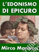 L’edonismo di Epicuro. Vita e pensiero del fondatore dell’epicureismo.. E-book. Formato PDF ebook