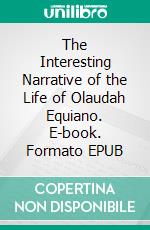 The Interesting Narrative of the Life of Olaudah Equiano. E-book. Formato EPUB ebook di Olaudah Equiano