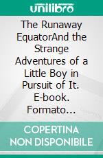 The Runaway EquatorAnd the Strange Adventures of a Little Boy in Pursuit of It. E-book. Formato Mobipocket ebook