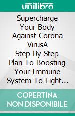 Supercharge Your Body Against Corona VirusA Step-By-Step Plan To Boosting Your Immune System To Fight Against Covid-19 And Other Viruses and Bacteria . E-book. Formato EPUB ebook