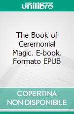 The Book of Ceremonial Magic. E-book. Formato EPUB ebook