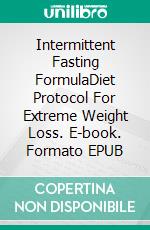 Intermittent Fasting FormulaDiet Protocol For Extreme Weight Loss. E-book. Formato EPUB ebook