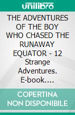 THE ADVENTURES OF THE BOY WHO CHASED THE RUNAWAY EQUATOR - 12 Strange Adventures. E-book. Formato PDF ebook