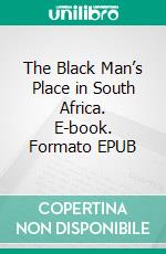 The Black Man’s Place in South Africa. E-book. Formato EPUB ebook di Peter Nielsen