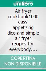 Air fryer cookbook1000 easy appetizing dice and simple air fryer recipes for everybody. E-book. Formato EPUB ebook di William Brooks