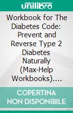 Workbook for The Diabetes Code: Prevent and Reverse Type 2 Diabetes Naturally (Max-Help Workbooks). E-book. Formato EPUB ebook di Maxhelp