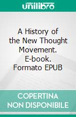 A History of the New Thought Movement. E-book. Formato EPUB ebook di Horatio Willis Dresser