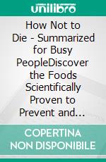 How Not to Die - Summarized for Busy PeopleDiscover the Foods Scientifically Proven to Prevent and Reverse Disease: Based on the Book by Michael Greger and Gene Stone. E-book. Formato EPUB ebook di Goldmine Reads