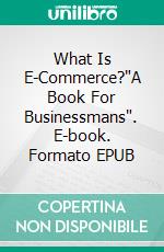 What Is E-Commerce?'A Book For Businessmans'. E-book. Formato EPUB