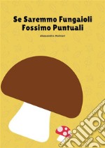 Se Saremmo Fungaioli Fossimo Puntuali. E-book. Formato EPUB ebook