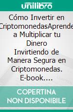 Cómo Invertir en CriptomonedasAprende a Multiplicar tu Dinero Invirtiendo de Manera Segura en Criptomonedas. E-book. Formato EPUB ebook