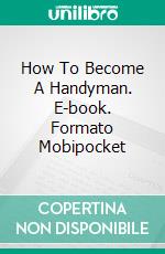 How To Become A Handyman. E-book. Formato Mobipocket ebook