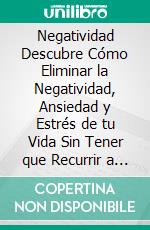 Negatividad Descubre Cómo Eliminar la Negatividad, Ansiedad y Estrés de tu Vida Sin Tener que Recurrir a Fármacos Peligrosos. E-book. Formato Mobipocket ebook di ALEJANDRO FONTANEZ