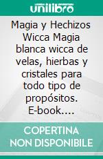 Magia y Hechizos Wicca Magia blanca wicca de velas, hierbas y cristales para todo tipo de propósitos. E-book. Formato Mobipocket ebook