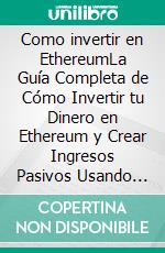 Como invertir en EthereumLa Guía Completa de Cómo Invertir tu Dinero en Ethereum y Crear Ingresos Pasivos Usando esta Criptomoneda. E-book. Formato Mobipocket ebook di Anthony Heston