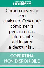 Cómo conversar con cualquieraDescubre cómo ser la persona más interesante del lugar y a destruir la ansiedad social permanentemente. E-book. Formato EPUB ebook