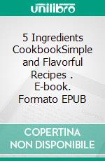 5 Ingredients CookbookSimple and Flavorful Recipes . E-book. Formato EPUB ebook di Linda B. Tawney