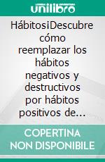 Hábitos¡Descubre cómo reemplazar los hábitos negativos y destructivos por hábitos positivos de manera permanente!. E-book. Formato Mobipocket ebook di Alejandro Vallejo