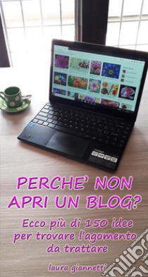 Perchè non apri un blog ?Ecco più di 150 idee per trovare l'argomento da trattare. E-book. Formato EPUB ebook di Laura Giannetti