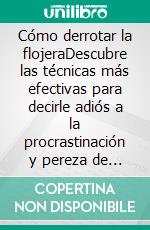 Cómo derrotar la flojeraDescubre las técnicas más efectivas para decirle adiós a la procrastinación y pereza de tu vida. E-book. Formato Mobipocket ebook di Máximo Arellano