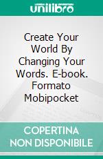 Create Your World By Changing Your Words. E-book. Formato Mobipocket ebook