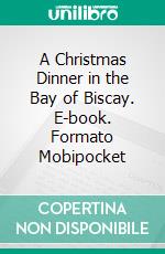 A Christmas Dinner in the Bay of Biscay. E-book. Formato Mobipocket ebook