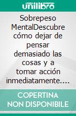 Sobrepeso MentalDescubre cómo dejar de pensar demasiado las cosas y a tomar acción inmediatamente. E-book. Formato Mobipocket ebook di Máximo Arellano