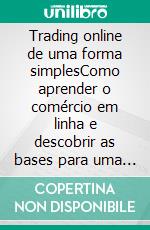 Trading online de uma forma simplesComo aprender o comércio em linha e descobrir as bases para uma negociação bem sucedida. E-book. Formato EPUB ebook di Stefano Calicchio