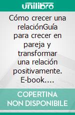 Cómo crecer una relaciónGuía para crecer en pareja y transformar una relación positivamente. E-book. Formato Mobipocket ebook