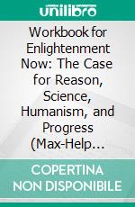 Workbook for Enlightenment Now: The Case for Reason, Science, Humanism, and Progress (Max-Help Workbooks). E-book. Formato EPUB ebook