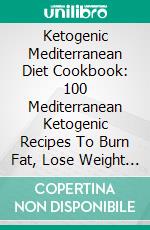 Ketogenic Mediterranean Diet Cookbook: 100 Mediterranean Ketogenic Recipes To Burn Fat, Lose Weight And Become Healthier. E-book. Formato EPUB ebook di Kathrine Nathan