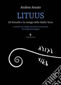 LITUUSGli Etruschi e le energie della Madre Terra. E-book. Formato EPUB ebook di Andrea Amato