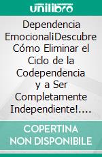 Dependencia Emocional¡Descubre Cómo Eliminar el Ciclo de la Codependencia y a Ser Completamente Independiente!. E-book. Formato EPUB ebook di Alejandro Vallejo