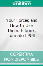 Your Forces and How to Use Them. E-book. Formato EPUB ebook