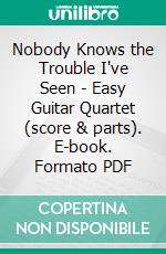 Nobody Knows the Trouble I've Seen -  Easy Guitar Quartet (score & parts). E-book. Formato PDF ebook di Francesco Leone