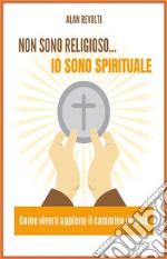 Non sono religioso... Io sono spirituale!Come vivere appieno il cammino di fede. E-book. Formato PDF ebook