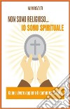 Non sono religioso... Io sono spirituale!Come vivere appieno il cammino di fede. E-book. Formato PDF ebook