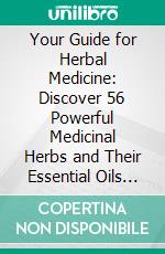 Your Guide for Herbal Medicine: Discover 56 Powerful Medicinal Herbs and Their Essential Oils that Will Boost Your Body and Mind Health. E-book. Formato PDF ebook di Anthony Smith