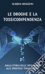 Le droghe e la tossicodipendenzadalla storia delle dipendenze alle strategie terapeutiche. E-book. Formato EPUB ebook